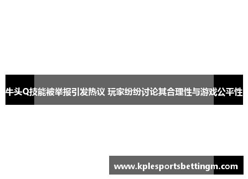 牛头Q技能被举报引发热议 玩家纷纷讨论其合理性与游戏公平性